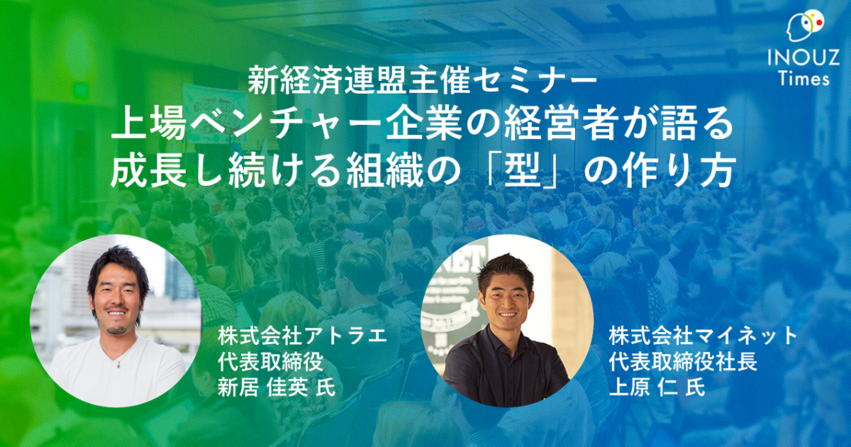 「上場ベンチャー企業の経営者が語る 成長し続ける組織の『型』の作り方」